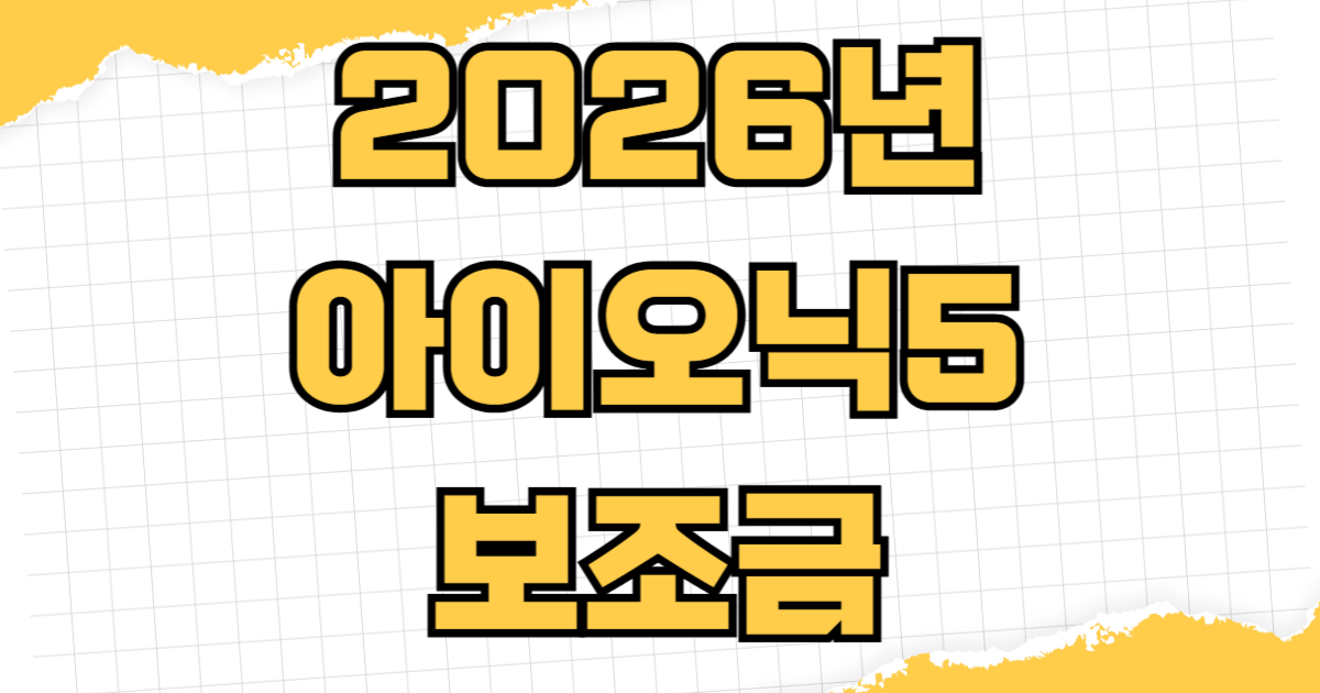 2026년 현대 더 뉴 아이오닉5 전기차 보조금 지원금액 조건 신청기간 절차 세제혜택
