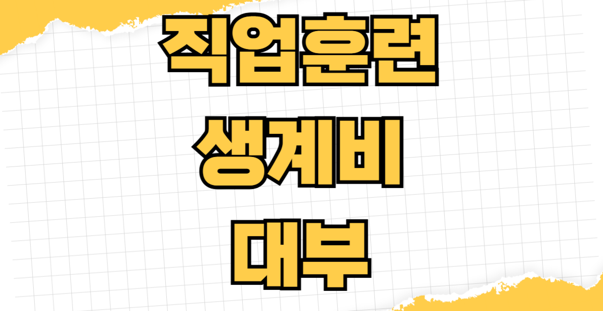 직업훈련 생계비 대부 신청방법 자격조건 대출 한도 저금리 이자 상환 기간 실업자 비정규직