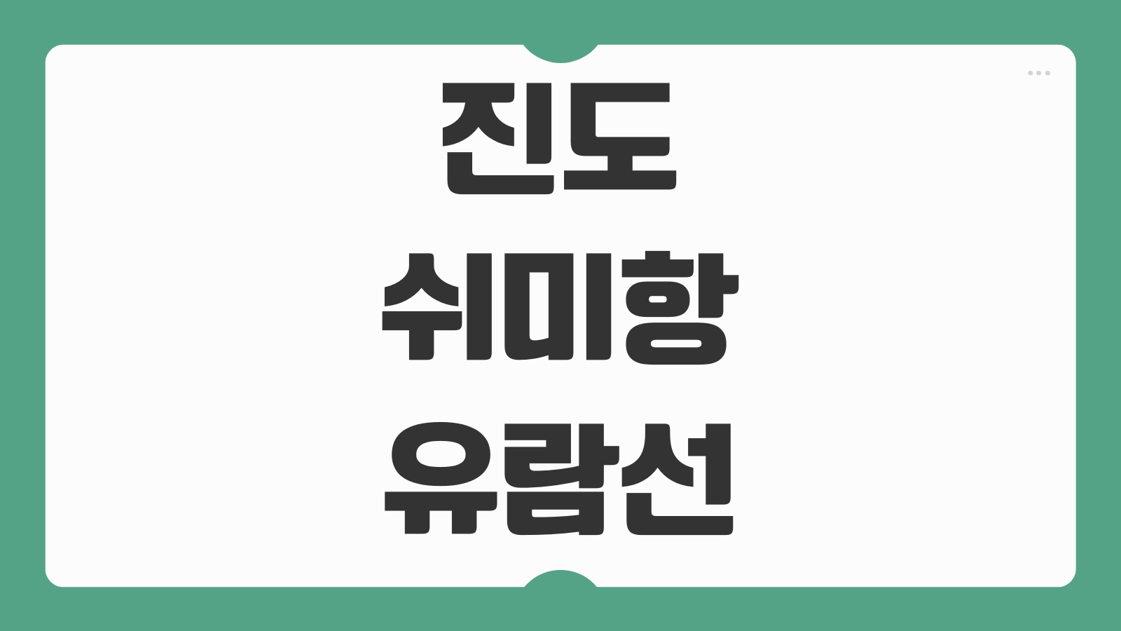 진도 쉬미항 여객터미널 유람선 배편 예약 및 시간표 물때표 주차장 정보