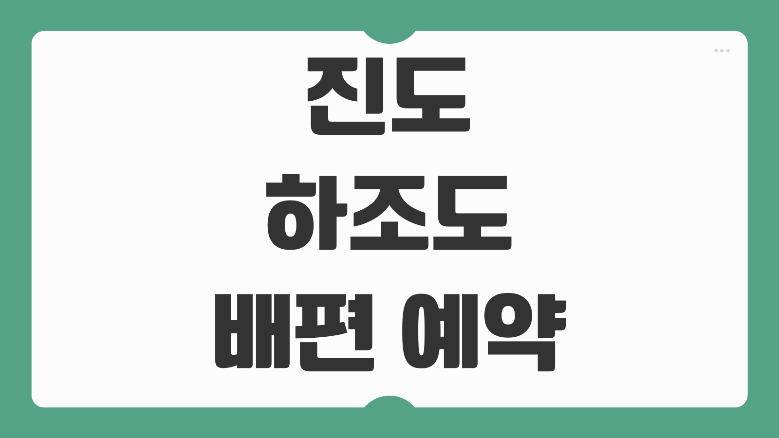 진도 하조도 배편 예약 및 시간표 가는 길 차량이동 배타는 곳 정리