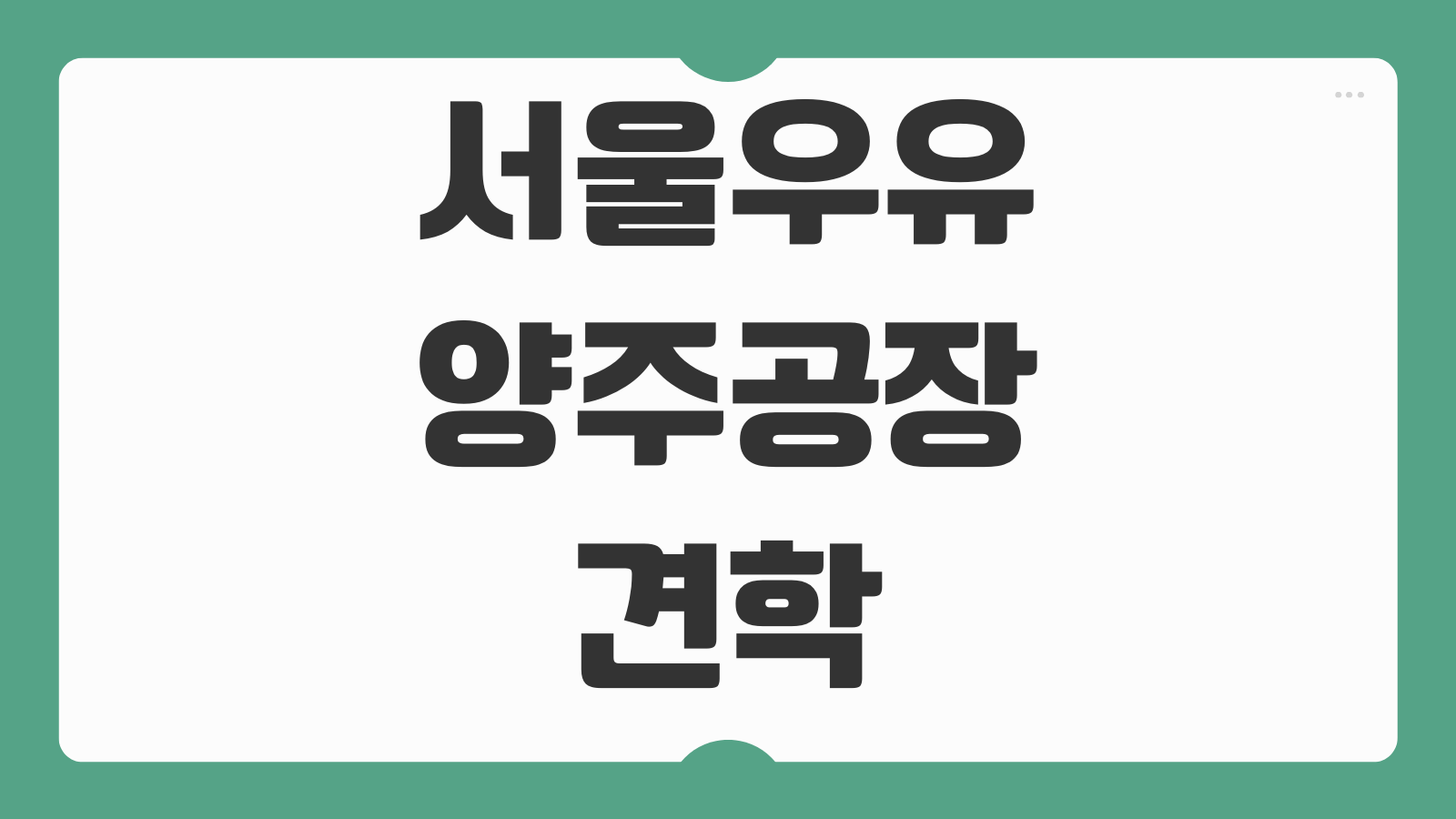 서울우유 양주공장 견학 신청 방법 예약 팁 운영 일정 체험 코스 주차 안내