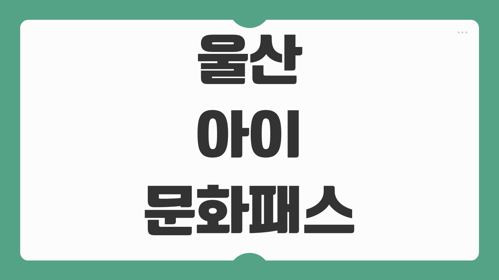 울산 아이문화패스 신청 방법 대상 연령 지원 내용 사용처 신청 기간 안내