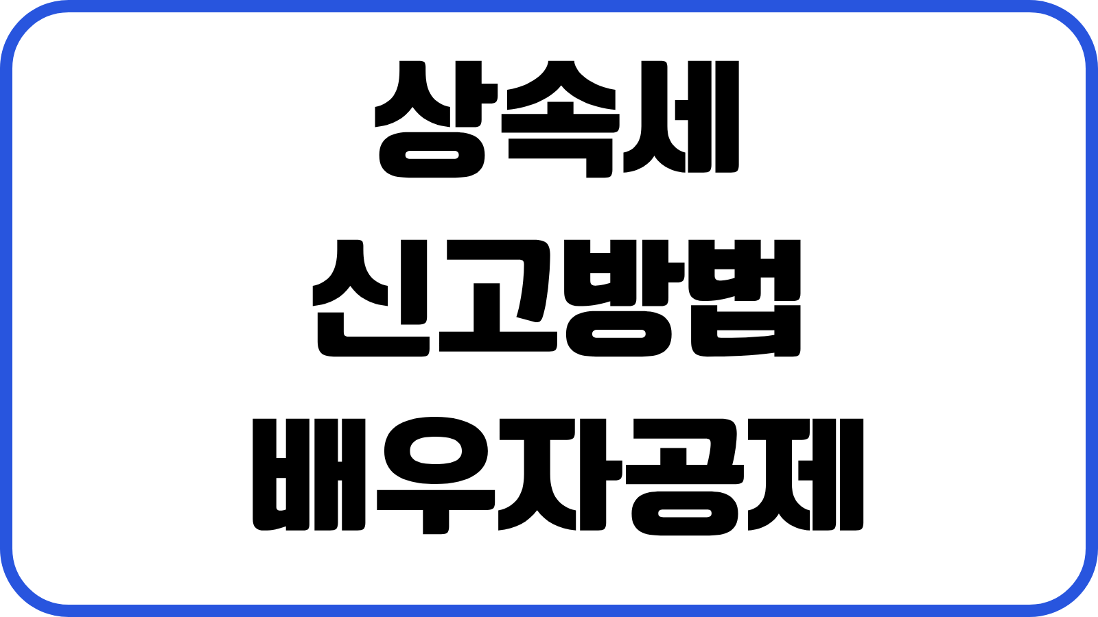 상속세 신고방법 배우자공제 일괄공제 세대생략 할증 세율 납부재원 절세전략